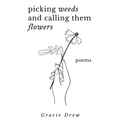 Picking Weeds and Calling Them Flowers: A Collection of Poems