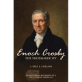 Enoch Crosby the Shoemaker Spy: An Historical Biography of a Truly Heroic American