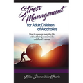 Stress Management for Adult Children of Alcoholics: How to Manage Everyday Life without Being Overcome by Childhood Trauma
