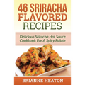 46 Sriracha Flavored Recipes: Delicious Sriracha Hot Sauce Cookbook For A Spicy Palate