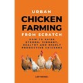 Urban Chicken Farming From Scratch: How To Raise Strong, Vibrant, Healthy And Highly Productive Chickens