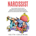 Narcissist: How to Identify and Deal with the Personality Trait of a Narcissist. Use First-Rate Methods in Various Life and Family Situations to Appro