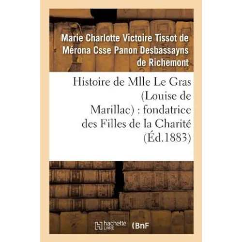 Histoire de Mlle Le Gras (Louise de Marillac): Fondatrice Des Filles de la Charité