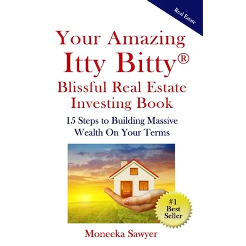 Your Amazing Itty Bitty Blissful Real Estate Investing Book: 15 Steps to Building Massive Wealth On Your Terms