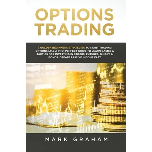 Options Trading: 7 Golden Beginners Strategies to Start Trading Options Like a PRO! Perfect Guide to Learn Basics & Tactics for Investing in Stocks, F