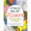 Stress Relief Flower Coloring Book for Adults: Beautiful and Relaxing Floral Designs, Arrangements, and Bouquets