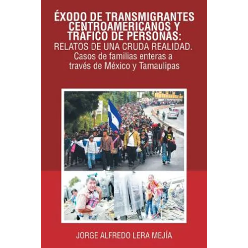 Éxodo De Transmigrantes Centroamericanos Y Tráfico De Personas: Relatos De Una Cruda Realidad.: Casos De Familias Enteras a Través De México Y Tamauli