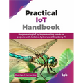 Practical IoT Handbook: Programming IoT by implementing hands-on projects with Arduino, Python, and Raspberry Pi (English Edition)