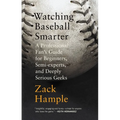 Watching Baseball Smarter: A Professional Fan's Guide for Beginners, Semi-experts, and Deeply Serious Geeks
