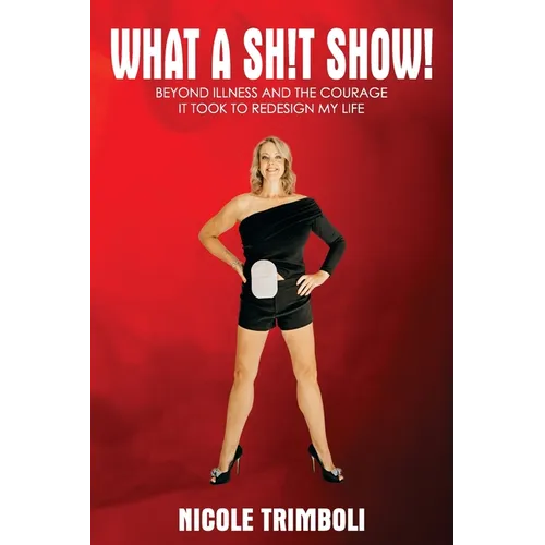 What a Sh!t Show!: Beyond Illness and the Courage it Took to Redesign My Life