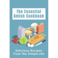 The Essential Amish Cookbook: Delicious Recipes From The Simple Life: Simply Delicious Amish Recipes You Should Try