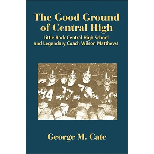 The Good Ground of Central High: Little Rock Central High School and Legendary Coach Wilson Matthews