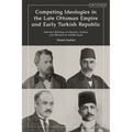 Competing Ideologies in the Late Ottoman Empire and Early Turkish Republic: Selected Writings of Islamist, Turkist, and Westernist Intellectuals