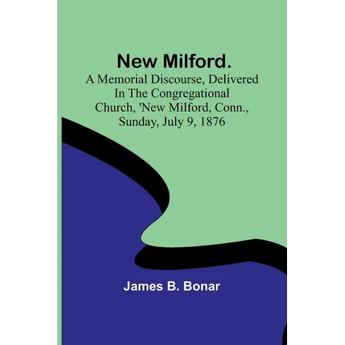 New Milford. A memorial discourse, delivered in the Congregational church, New Milford, Conn., Sunday, July 9, 1876