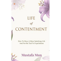 Life Of Contentment: How To Have A More Satisfying Life And Not Be Tied To Expectations