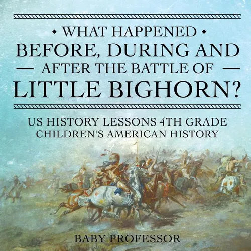 What Happened Before, During and After the Battle of the Little Bighorn? - US History Lessons 4th Grade Children's American History
