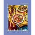 For the Table: Easy, Adaptable, Crowd-Pleasing Recipes