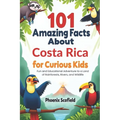 101 Amazing Facts about Costa Rica for Curious Kids: Fun and Educational Adventure to a Land of Rainforests, Rivers, and Wildlife