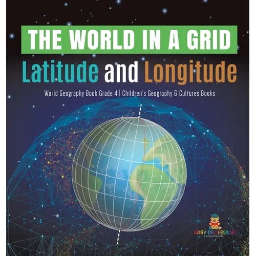 The World in a Grid: Latitude and Longitude World Geography Book Grade 4 Children's Geography & Cultures Books