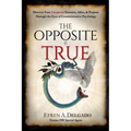 The Opposite is True: Discover Your Unexpected Enemies, Allies, and Purpose Through the Eyes of Counter-Intuitive Psychology