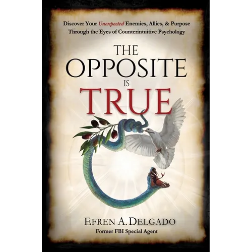 The Opposite is True: Discover Your Unexpected Enemies, Allies, and Purpose Through the Eyes of Counter-Intuitive Psychology