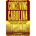 Conceiving Carolina: Proprietors, Planters, and Plots, 1662-1729