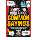 Behind the Curtain of Common Sayings: Uncovering the Secret History Behind Idioms, Origins of Words and Phrases