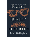 Rust Belt Reporter: A Memoir