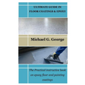 Ultimate Guide in Floor Coatings & Epoxy: The Practical instructive book on epoxy floor and painting coatings