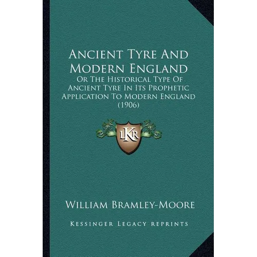 Ancient Tyre And Modern England: Or The Historical Type Of Ancient Tyre In Its Prophetic Application To Modern England (1906)