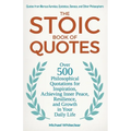 The Stoic Book of Quotes: Over 500 Philosophical Quotations for Inspiration, Achieving Inner Peace, Resilience, and Growth in Your Daily Life: Quotes