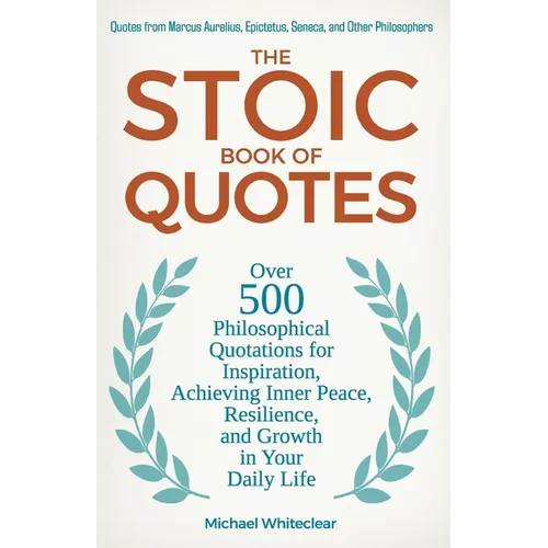 The Stoic Book of Quotes: Over 500 Philosophical Quotations for Inspiration, Achieving Inner Peace, Resilience, and Growth in Your Daily Life: Quotes