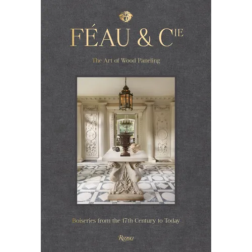 Féau & Cie: The Art of Wood Paneling: Boiseries from the 17th Century to Today