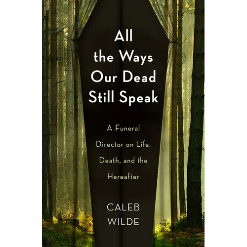 All the Ways Our Dead Still Speak: A Funeral Director on Life, Death, and the Hereafter
