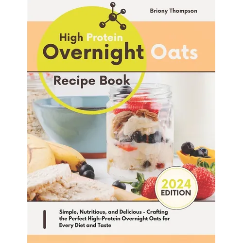 High Protein Overnight Oats Recipe Book: Simple, Nutritious, and Delicious - Crafting the Perfect High-Protein Overnight Oats for Every Diet and Taste