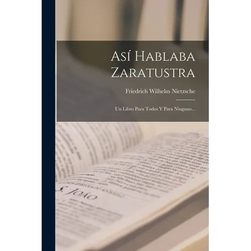 Así Hablaba Zaratustra: Un Libro Para Todos Y Para Ninguno...
