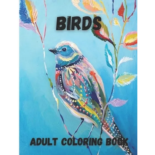 Birds Adult Coloring Book: Beautiful Birds Design for Relaxation and Stress Relief, Amazing Nature Scenes