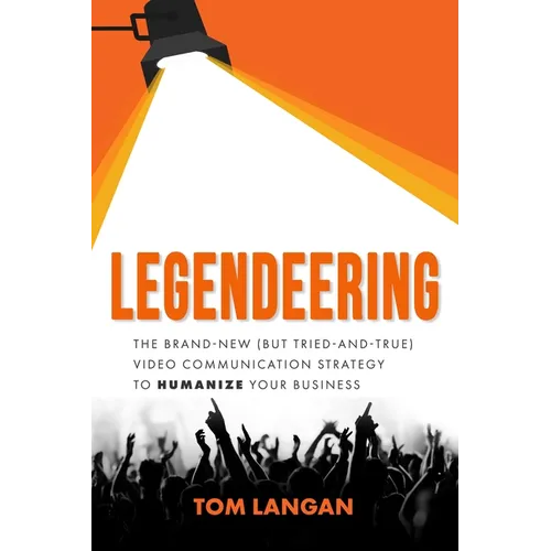 Legendeering: The Brand-New (But Tried and True) Video Communication Strategy to Humanize Your Business