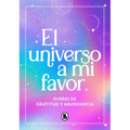 El Universo a Mi Favor: Diario de Gratitud Y Abundancia / The Universe in My Favor. Journal of Gratitude and Abundance.