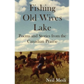 Fishing Old Wives Lake: Poems and Stories from the Canadian Prairie