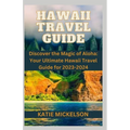 Hawaii Travel Guide: Discover the Magic of Aloha: Your Ultimate Hawaii Travel Guide for 2023-2024