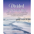 Divided by the Great River: A Story of Seventeenth-Century Politics, Faith, and a New England Town's Incorporation at Hatfield, Massachusetts