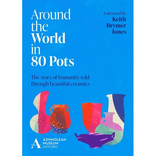 Around the World in 80 Pots: The Story of Humanity Told Through Beautiful Ceramics
