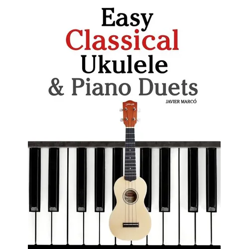 Easy Classical Ukulele & Piano Duets: Featuring Music of Bach, Mozart, Beethoven, Vivaldi and Other Composers. in Standard Notation and Tab