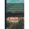 Herodian's History Of His Own Times Or Of The Roman Empire After Marcus