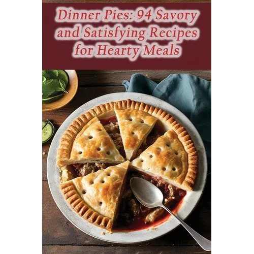 Dinner Pies: 94 Savory and Satisfying Recipes for Hearty Meals