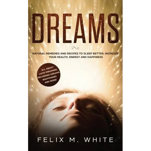 Dreams: How to Understand the Meanings and Messages of your Dreams. All about Lucid Dreaming, Recurring Dreams, Nightmares and more!