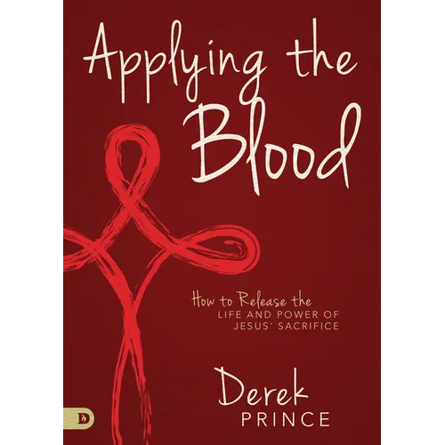Applying the Blood: How to Release the Life and Power of Jesus' Sacrifice