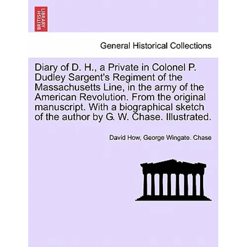 Diary of D. H., a Private in Colonel P. Dudley Sargent's Regiment of the Massachusetts Line, in the Army of the American Revolution. from the Original