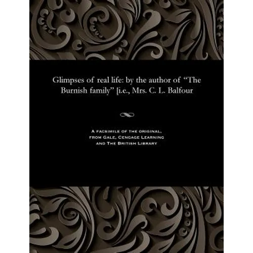 Glimpses of Real Life: By the Author of the Burnish Family [i.E., Mrs. C. L. Balfour